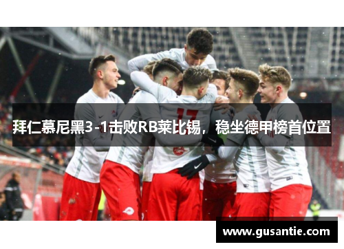 拜仁慕尼黑3-1击败RB莱比锡，稳坐德甲榜首位置