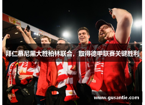 拜仁慕尼黑大胜柏林联合，取得德甲联赛关键胜利