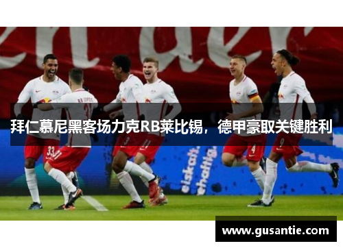 拜仁慕尼黑客场力克RB莱比锡，德甲豪取关键胜利