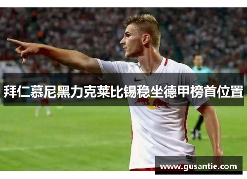 拜仁慕尼黑力克莱比锡稳坐德甲榜首位置