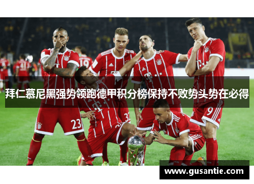 拜仁慕尼黑强势领跑德甲积分榜保持不败势头势在必得