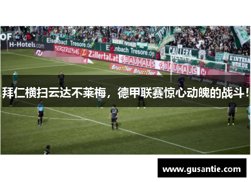 拜仁横扫云达不莱梅，德甲联赛惊心动魄的战斗！