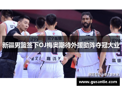 新疆男篮签下OJ梅奥期待外援助阵夺冠大业