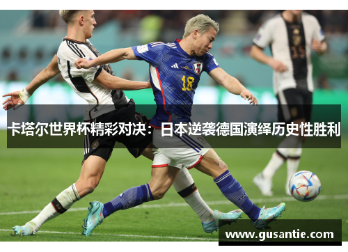 卡塔尔世界杯精彩对决：日本逆袭德国演绎历史性胜利