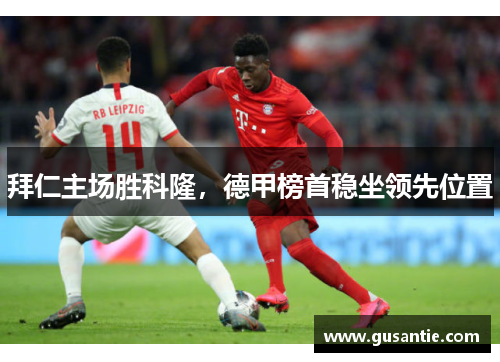拜仁主场胜科隆，德甲榜首稳坐领先位置