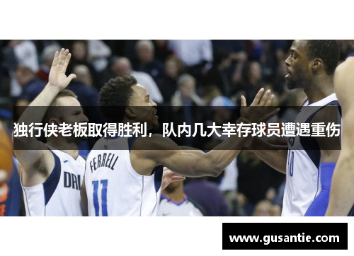 独行侠老板取得胜利，队内几大幸存球员遭遇重伤