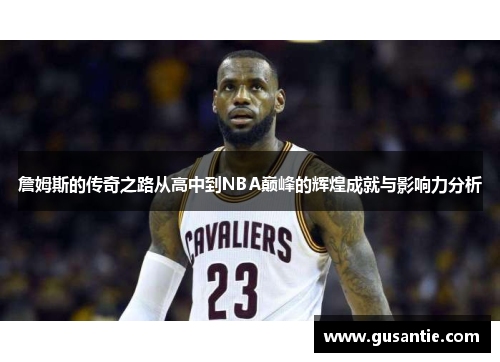 詹姆斯的传奇之路从高中到NBA巅峰的辉煌成就与影响力分析