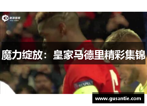 魔力绽放：皇家马德里精彩集锦