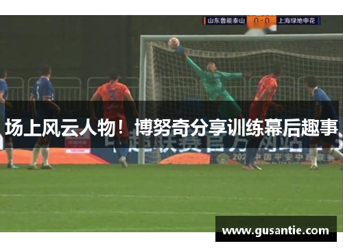 场上风云人物！博努奇分享训练幕后趣事