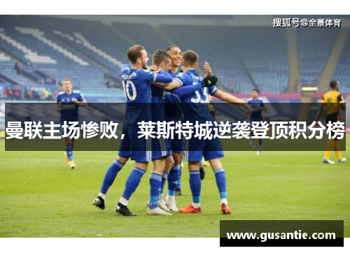 曼联主场惨败，莱斯特城逆袭登顶积分榜