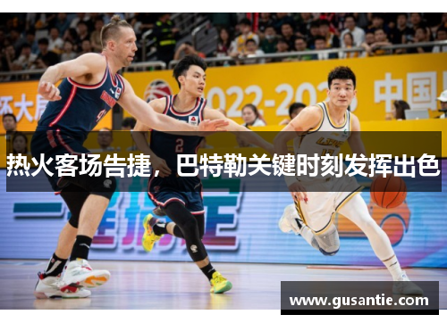 热火客场告捷，巴特勒关键时刻发挥出色