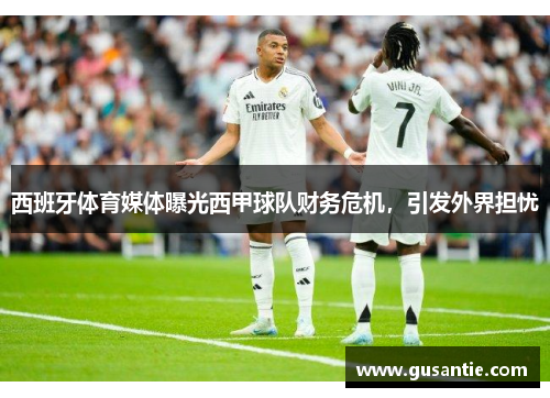 西班牙体育媒体曝光西甲球队财务危机，引发外界担忧