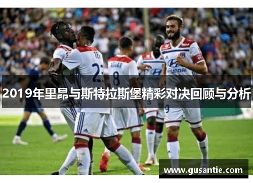 2019年里昂与斯特拉斯堡精彩对决回顾与分析
