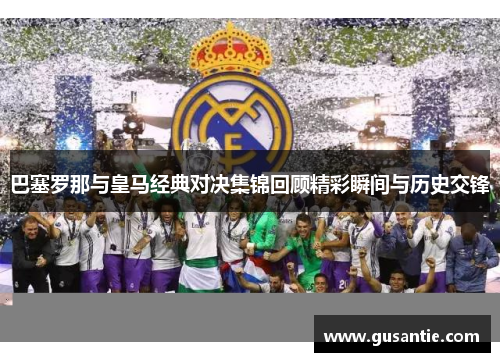 巴塞罗那与皇马经典对决集锦回顾精彩瞬间与历史交锋