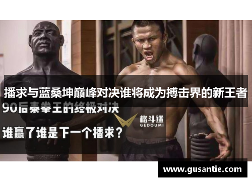 播求与蓝桑坤巅峰对决谁将成为搏击界的新王者
