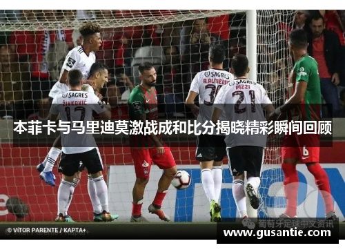 本菲卡与马里迪莫激战成和比分揭晓精彩瞬间回顾