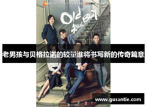 老男孩与贝格拉诺的较量谁将书写新的传奇篇章