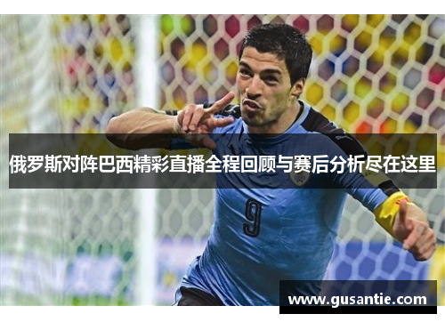 俄罗斯对阵巴西精彩直播全程回顾与赛后分析尽在这里