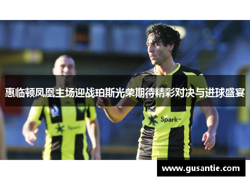 惠临顿凤凰主场迎战珀斯光荣期待精彩对决与进球盛宴