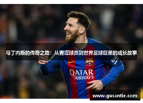 马丁内斯的传奇之路：从青涩球员到世界足球巨星的成长故事