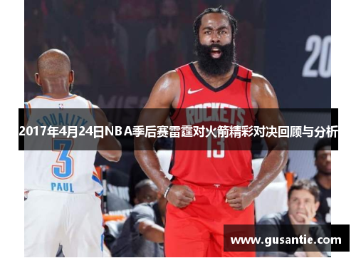 2017年4月24日NBA季后赛雷霆对火箭精彩对决回顾与分析