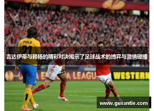 吉达伊蒂与赖杨的精彩对决揭示了足球战术的博弈与激情碰撞